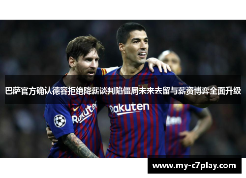 巴萨官方确认德容拒绝降薪谈判陷僵局未来去留与薪资博弈全面升级