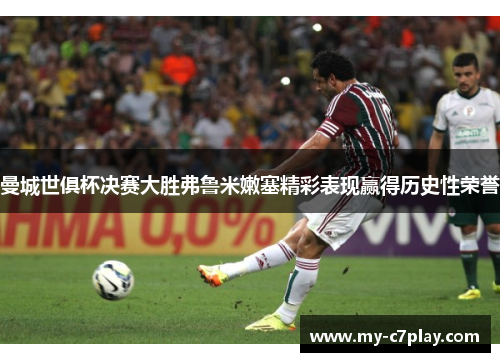 曼城世俱杯决赛大胜弗鲁米嫩塞精彩表现赢得历史性荣誉 曼城世俱杯决赛大胜弗鲁米嫩塞精彩表现赢得历史性荣誉