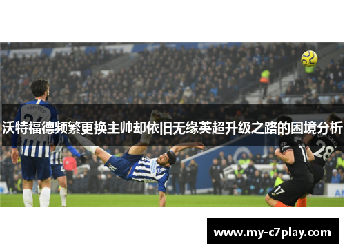 沃特福德频繁更换主帅却依旧无缘英超升级之路的困境分析