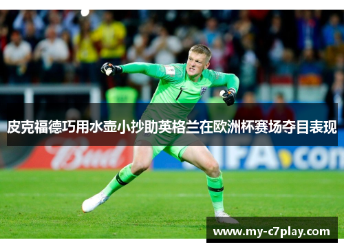 皮克福德巧用水壶小抄助英格兰在欧洲杯赛场夺目表现 皮克福德巧用水壶小抄助英格兰在欧洲杯赛场夺目表现