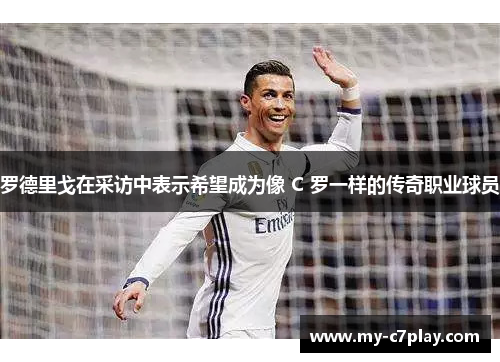 罗德里戈在采访中表示希望成为像 C 罗一样的传奇职业球员