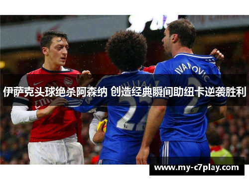 伊萨克头球绝杀阿森纳 创造经典瞬间助纽卡逆袭胜利 伊萨克头球绝杀阿森纳 创造经典瞬间助纽卡逆袭胜利