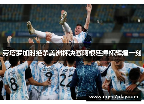劳塔罗加时绝杀美洲杯决赛阿根廷捧杯辉煌一刻 劳塔罗加时绝杀美洲杯决赛阿根廷捧杯辉煌一刻