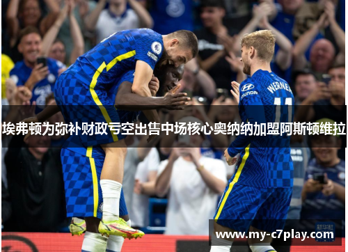 埃弗顿为弥补财政亏空出售中场核心奥纳纳加盟阿斯顿维拉 埃弗顿为弥补财政亏空出售中场核心奥纳纳加盟阿斯顿维拉