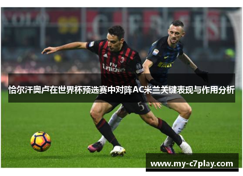 恰尔汗奥卢在世界杯预选赛中对阵AC米兰关键表现与作用分析