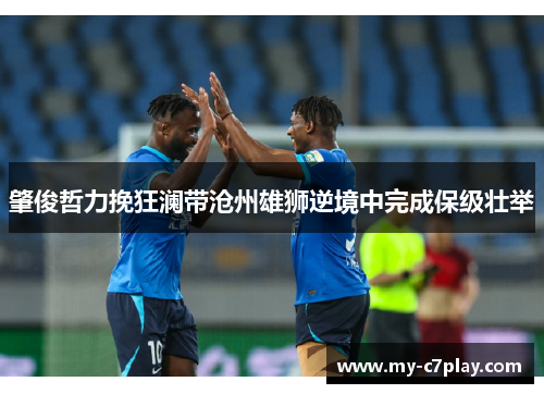 肇俊哲力挽狂澜带沧州雄狮逆境中完成保级壮举