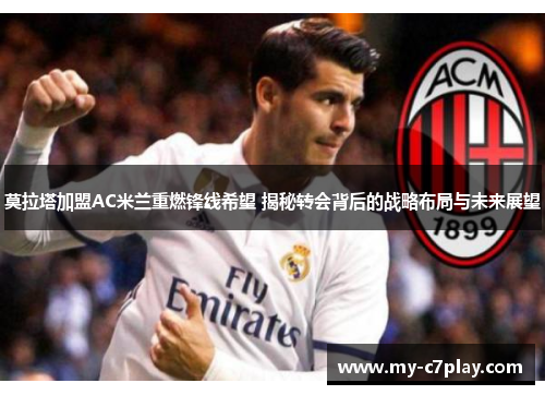 莫拉塔加盟AC米兰重燃锋线希望 揭秘转会背后的战略布局与未来展望