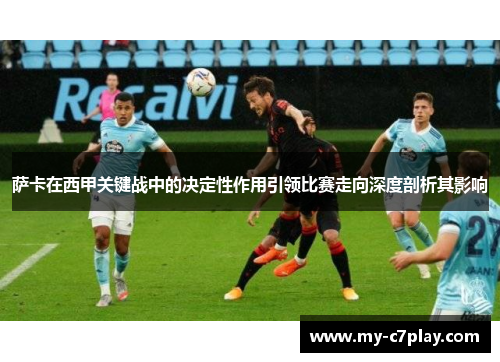 萨卡在西甲关键战中的决定性作用引领比赛走向深度剖析其影响