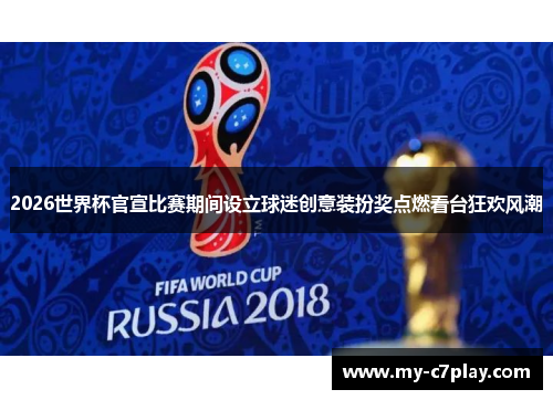 2026世界杯官宣比赛期间设立球迷创意装扮奖点燃看台狂欢风潮 2026世界杯官宣比赛期间设立球迷创意装扮奖点燃看台狂欢风潮