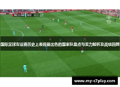 国际足球友谊赛历史上表现最出色的国家队盘点与实力解析及战绩回顾 国际足球友谊赛历史上表现最出色的国家队盘点与实力解析及战绩回顾