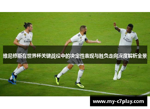 维尼修斯在世界杯关键战役中的决定性表现与胜负走向深度解析全景