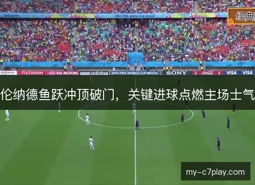 伦纳德鱼跃冲顶破门，关键进球点燃主场士气