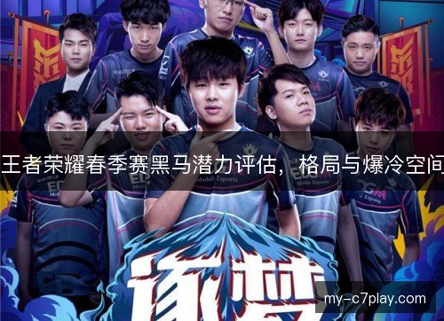 王者荣耀春季赛黑马潜力评估，格局与爆冷空间