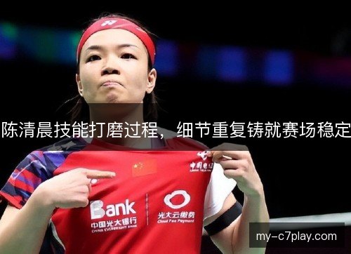 陈清晨技能打磨过程,细节重复铸就赛场稳定 陈清晨技能打磨过程,细节重复铸就赛场稳定