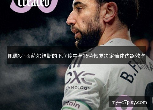 佩德罗·贡萨尔维斯的下底传中与疲劳恢复决定葡体边路效率